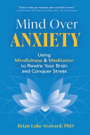 Mind Over Anxiety: Using Mindfulness and Meditation to Rewire Your Brain and Conquer Stress
