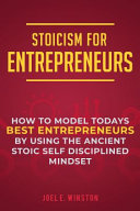 Stoicism for Entrepreneurs: How to Model Todays Best Entrepreneurs by Using the Ancient Stoic Self Disciplined Mindset