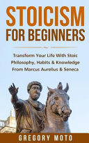 Stoicism for Beginners: Transform Your Life with Stoic Philosophy, Habits & Knowledge from Marcus Aurelius & Seneca (Stoic, Stoicism, Seneca, Marcus Aurelius, Epictetus)