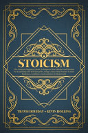 Stoicism: The Complete Beginner's Guide To Empower Your Mindset And Wisdom For Leadership And Self-Discipline, Using A Daily Stoic Routine To Gain Resilience, Confidence And Calmness In Modern Life