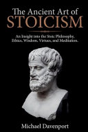 The Ancient Art of Stoicism: An Insight Into the Stoic Philosophy, Ethics, Wisdom, Virtues, and Meditation