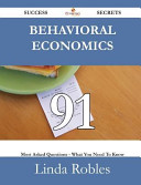 Behavioral Economics 91 Success Secrets - 91 Most Asked Questions on Behavioral Economics - What You Need to Know