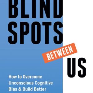 The Blindspots Between Us: How to Overcome Unconscious Cognitive Bias and Build Better Relationships