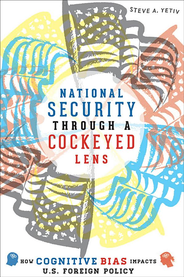 National Security Through a Cockeyed Lens: How Cognitive Bias Impacts U.S. Foreign Policy