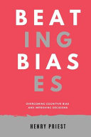 Beating Biases: Overcoming Cognitive Bias and Improving Decisions