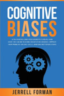 Cognitive Biases: A Fascinating Look Into Human Psychology and What You Can Do to Avoid Cognitive Dissonance, Improve Your Problem-Solving Skills, and Make Better Decisions