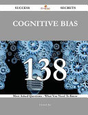 Cognitive Bias 138 Success Secrets - 138 Most Asked Questions on Cognitive Bias - What You Need to Know