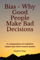 Bias - Why Good People Make Bad Decisions: A Compendium of Cognitive Biases and Other Human Quirks