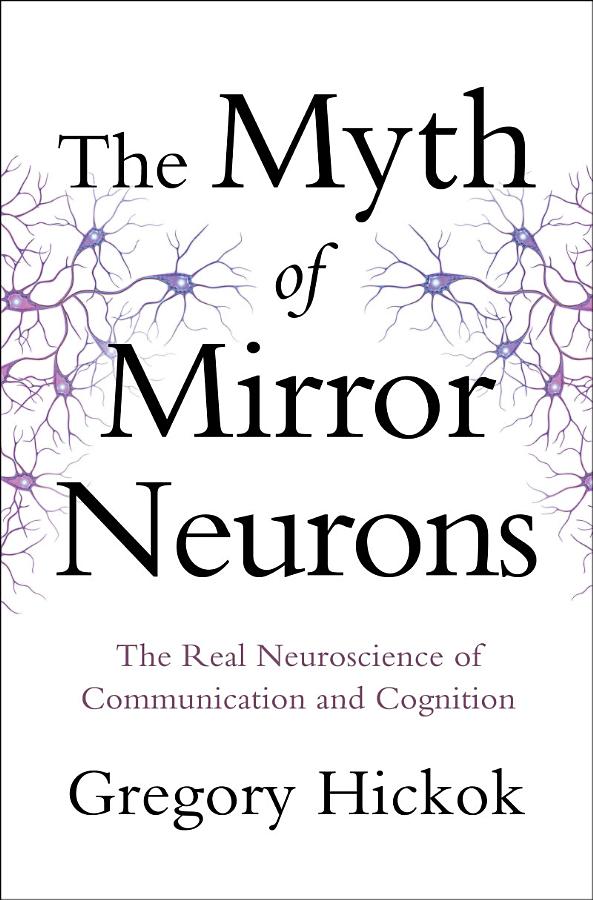 The Myth of Mirror Neurons: The Real Neuroscience of Communication and Cognition