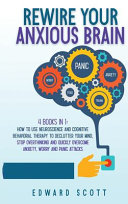 Rewire Your Anxious Brain: How to Use Neuroscience and Cognitive Behavioral Therapy to Declutter Your Mind, Stop Overthinking and Quickly Overcom