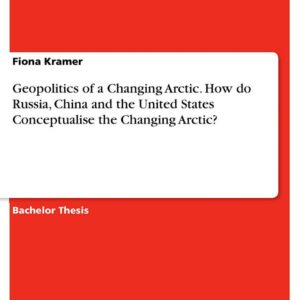 Geopolitics of a Changing Arctic. How do Russia, China and the United States Conceptualise the Changing Arctic?