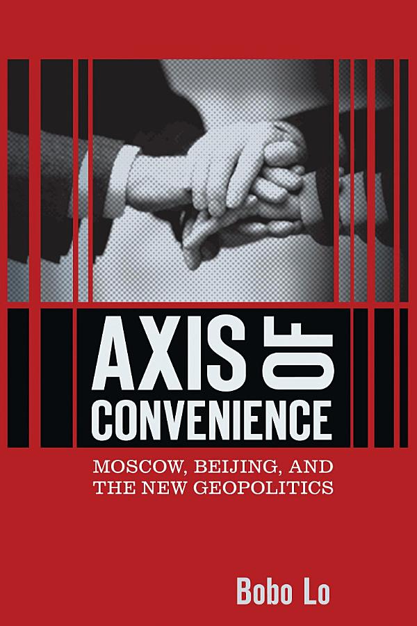 Axis of Convenience: Moscow, Beijing, and the New Geopolitics