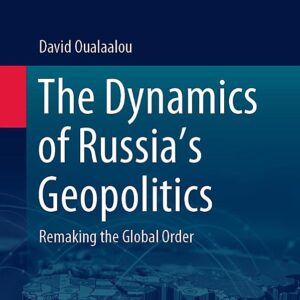 The Dynamics of Russia’s Geopolitics: Remaking the Global Order