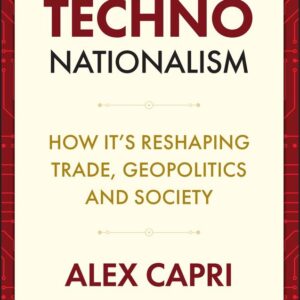 Techno-Nationalism: How It's Reshaping Trade, Geopolitics and Society