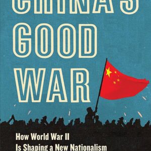 China’s Good War: How World War II Is Shaping a New Nationalism