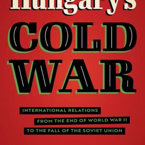 Hungary's Cold War: International Relations from the End of World War II to the Fall of the Soviet Union
