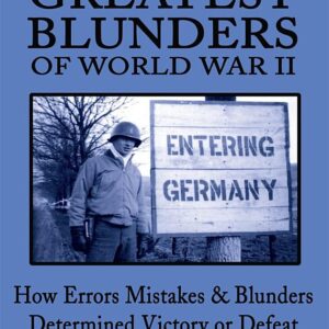 The Greatest Blunders of World War II: How Errors Mistakes and Blunders Determined Victory Or Defeat