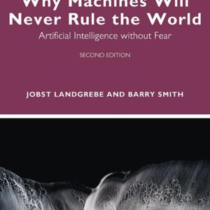 Why Machines Will Never Rule the World: Artificial Intelligence without Fear