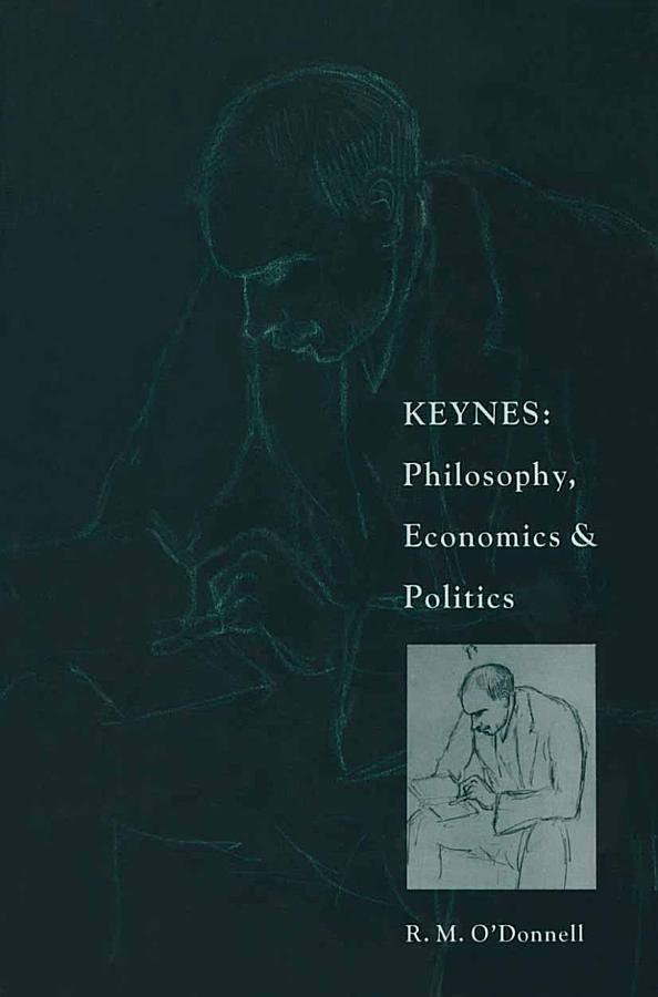 Keynes: Philosophy, Economics and Politics: The Philosophical Foundations of Keynes’s Thought and their Influence on his Economics and Politics