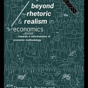 Beyond Rhetoric and Realism in Economics: Towards a Reformulation of Economic Methodology