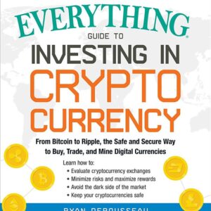 The Everything Guide to Investing in Cryptocurrency: From Bitcoin to Ripple, the Safe and Secure Way to Buy, Trade, and Mine Digital Currencies