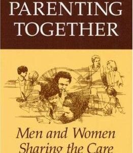 Parenting Together: Men and Women Sharing the Care of Their Children