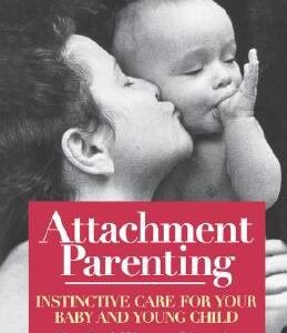 Attachment Parenting: Instinctive Care for Your Baby and Young Child