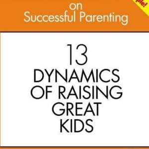 Successful Parenting: 13 Dynamics of Raising Great Kids