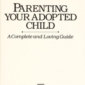 Parenting Your Adopted Child: A Complete and Loving Guide