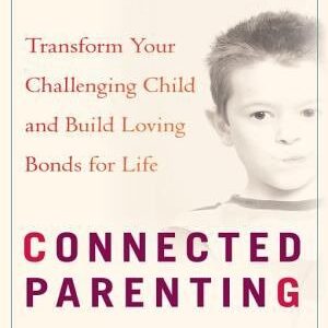 Connected Parenting: Set Loving Limits and Build Strong Bonds with Your Child for Life