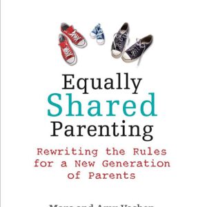 Equally Shared Parenting: Rewriting the Rules for a New Generation of Parents