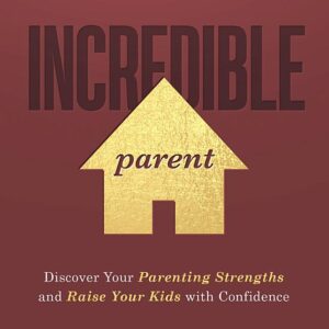 Incredible Parent: Discover Your Parenting Strengths and Raise Your Kids with Confidence