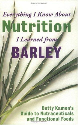 Everything I Know about Nutrition I Learned from Barley: Betty Kamen's Guide to Nutraceuticals and Functional Foods