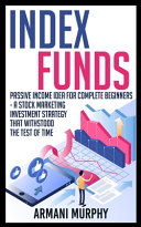 Index Funds: Passive Income Idea for Complete Beginners - A Stock Marketing Investment Strategy that Withstood the Test of Time