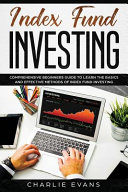 Index Fund Investing: Comprehensive Beginner's Guide to Learn the Basics and Effective Methods of Index Fund