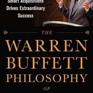The Warren Buffett Philosophy of Investment: How a Combination of Value Investing and Smart Acquisitions Drives Extraordinary Success