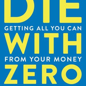 Die With Zero: Getting All You Can from Your Money and Your Life