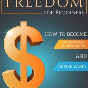 Financial Freedom for Beginners: How To Become Financially Independent and Retire Early