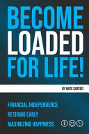 Become Loaded for Life: : Financial Independence, Retiring Early, Maximizing Happiness