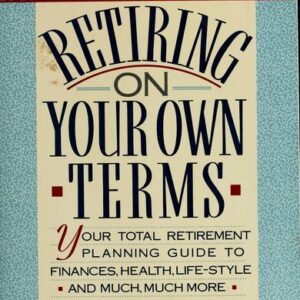 Retiring on Your Own Terms: Your Total Retirement Planning Guide to Finances, Health, Life-style, and Much, Much More