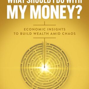 What Should I Do with My Money?: Economic Insights to Build Wealth Amid Chaos