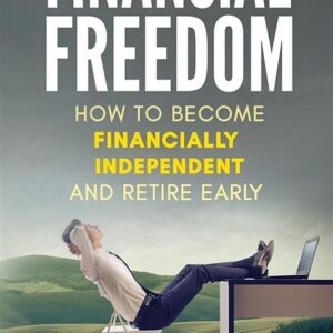 Financial Freedom: How To Become Financially Independent and Retire Early