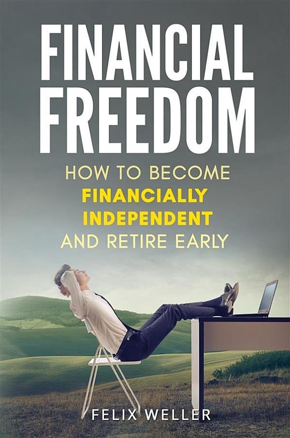 Financial Freedom: How To Become Financially Independent and Retire Early