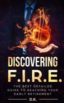 Discovering F.I.R.E.: The Best Detailed Guide to Reaching Your Financial Independence And Early Retirement