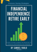 Financial Independence Retire Early: A how to Guide Climbing the Mountain to Financial Independence and Freedom.