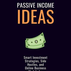 Passive Income Ideas:: Proven Ways to Make Money While You Sleep (Smart Investment Strategies, Side Hustles, and Online Business Models for Financial Freedom)
