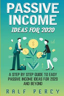 Passive Income Ideas For 2020: A Step by Step Guide to Easy Passive Income Ideas For 2020 and Beyond.