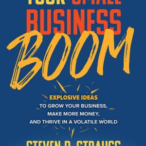 Your Small Business Boom: Explosive Ideas to Grow Your Business, Make More Money, and Thrive in a Volatile World