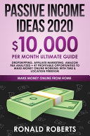 Passive Income Ideas 2020: 10,000/ Month Ultimate Guide - Dropshipping, Affiliate Marketing, Amazon FBA Analyzed + 47 Profitable Opportunities to Make Money Online Working with Time & Location Freedom