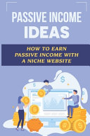 Passive Income Ideas: How To Earn Passive Income With A Niche Website: Passive Income Machine